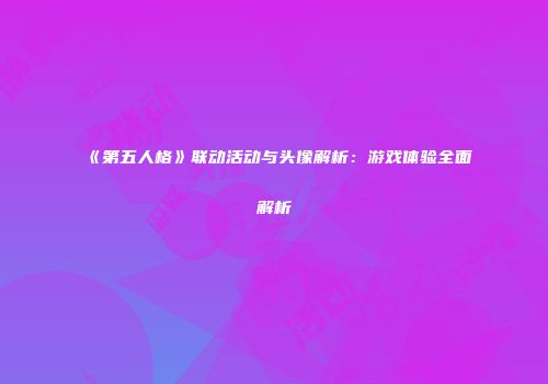 《第五人格》联动活动与头像解析：游戏体验全面解析