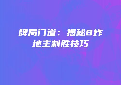 牌局门道：揭秘8炸地主制胜技巧