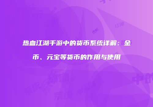 热血江湖手游中的货币系统详解：金币、元宝等货币的作用与使用