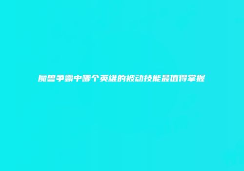 魔兽争霸中哪个英雄的被动技能最值得掌握