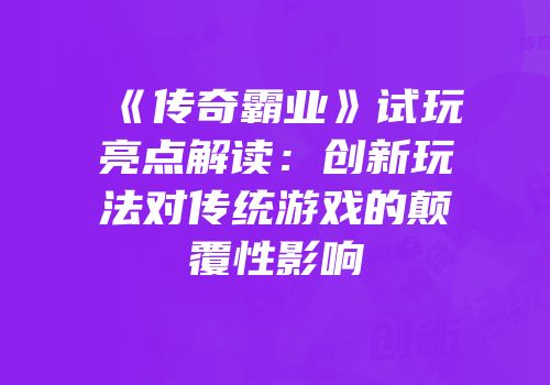 《传奇霸业》试玩亮点解读：创新玩法对传统游戏的颠覆性影响
