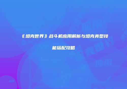 《坦克世界》战斗机应用解析与坦克类型技能搭配攻略
