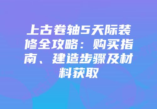 上古卷轴5天际装修全攻略：购买指南、建造步骤及材料获取