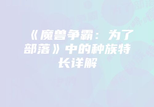 《魔兽争霸：为了部落》中的种族特长详解