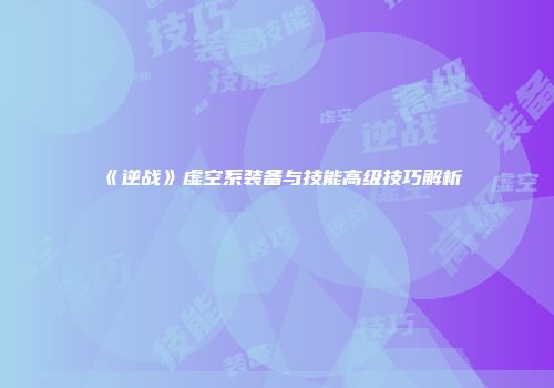 《逆战》虚空系装备与技能高级技巧解析