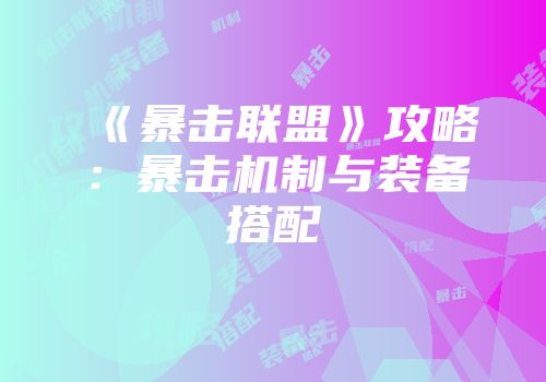 《暴击联盟》攻略：暴击机制与装备搭配