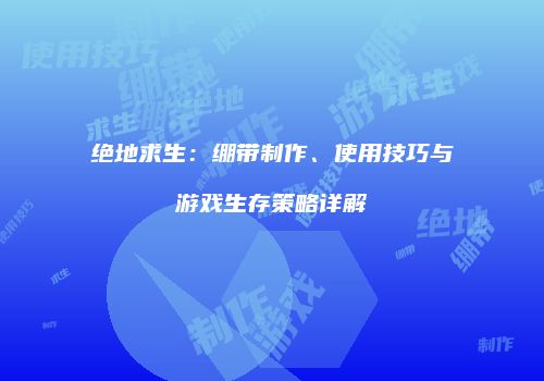 绝地求生：绷带制作、使用技巧与游戏生存策略详解