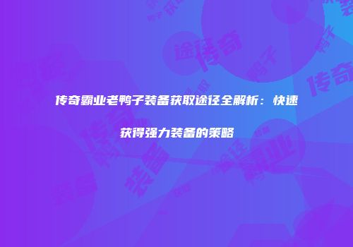 传奇霸业老鸭子装备获取途径全解析：快速获得强力装备的策略