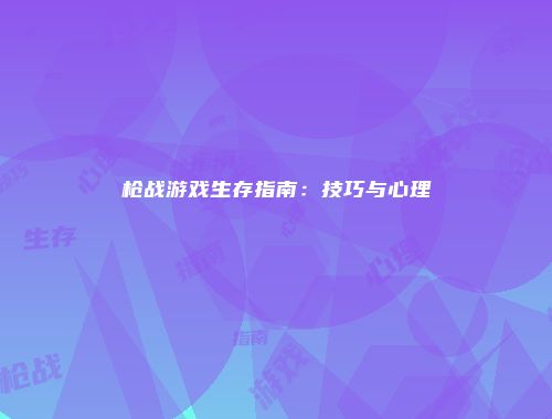 枪战游戏生存指南：技巧与心理