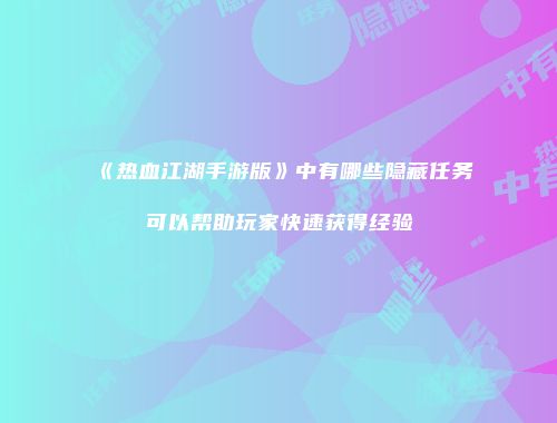《热血江湖手游版》中有哪些隐藏任务可以帮助玩家快速获得经验