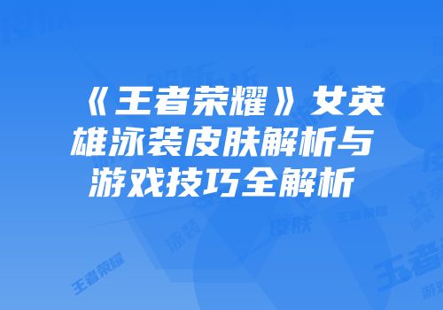 《王者荣耀》女英雄泳装皮肤解析与游戏技巧全解析