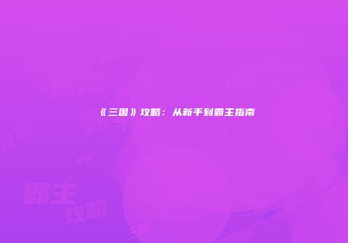 《三国》攻略：从新手到霸主指南