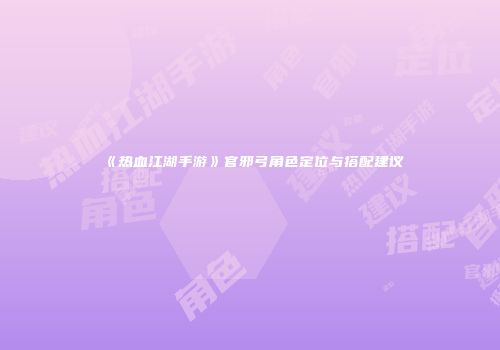 《热血江湖手游》官邪弓角色定位与搭配建议
