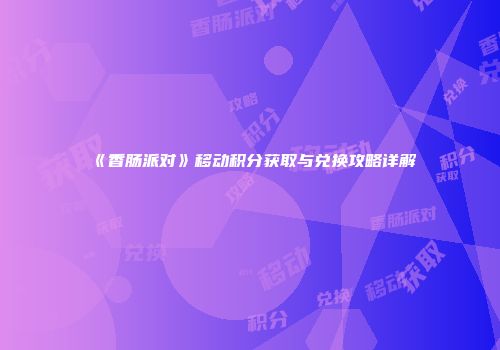 《香肠派对》移动积分获取与兑换攻略详解