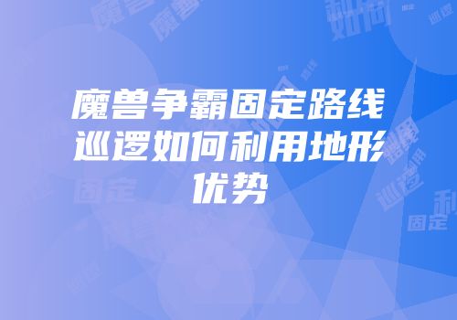 魔兽争霸固定路线巡逻如何利用地形优势