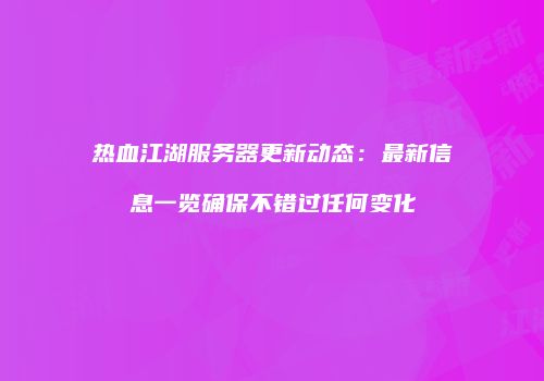 热血江湖服务器更新动态：最新信息一览确保不错过任何变化