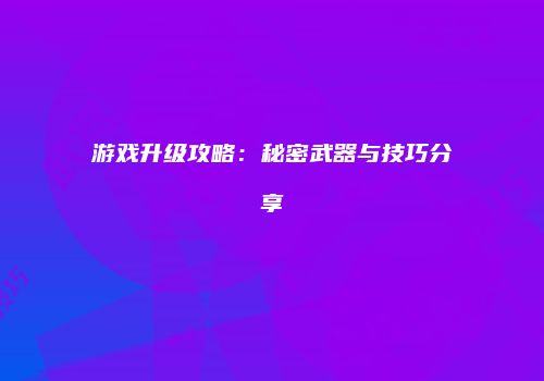 游戏升级攻略：秘密武器与技巧分享