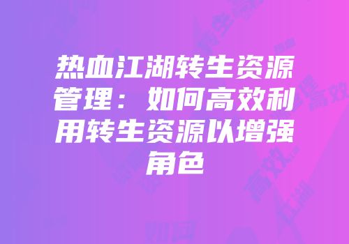 热血江湖转生资源管理:如何高效利用转生资源以增强角色