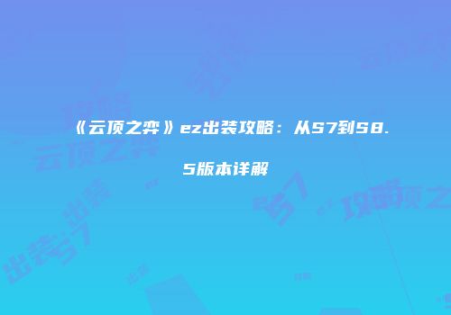 《云顶之弈》ez出装攻略：从S7到S8.5版本详解