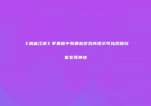 《热血江湖》苹果版中有哪些游戏内提示可以帮助玩家发现神地
