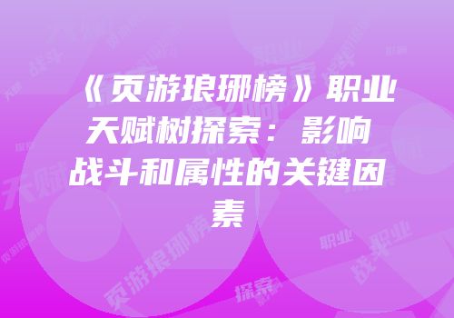 《页游琅琊榜》职业天赋树探索：影响战斗和属性的关键因素