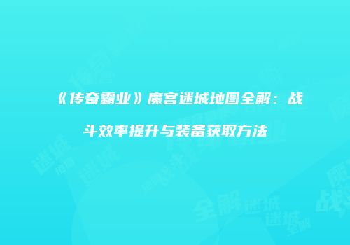 《传奇霸业》魔宫迷城地图全解：战斗效率提升与装备获取方法