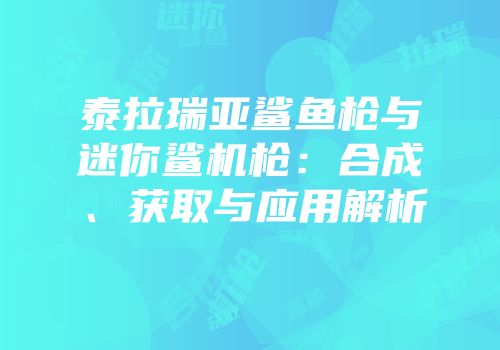 泰拉瑞亚鲨鱼枪与迷你鲨机枪：合成、获取与应用解析