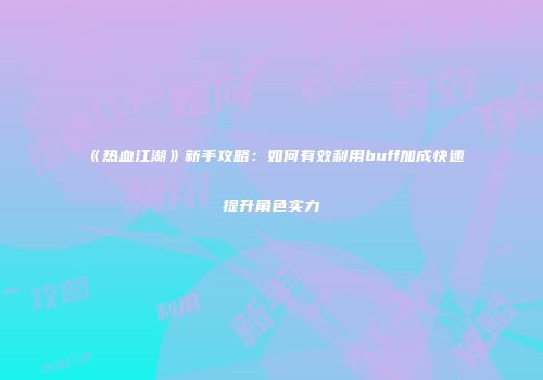 《热血江湖》新手攻略：如何有效利用buff加成快速提升角色实力