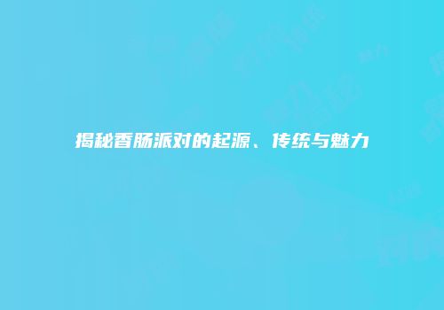 揭秘香肠派对的起源、传统与魅力