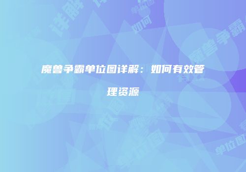 魔兽争霸单位图详解：如何有效管理资源