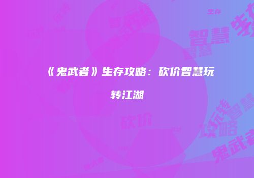 《鬼武者》生存攻略：砍价智慧玩转江湖