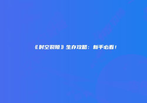 《时空裂隙》生存攻略：新手必看！