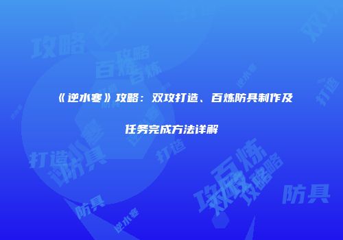 《逆水寒》攻略：双攻打造、百炼防具制作及任务完成方法详解