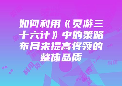 如何利用《页游三十六计》中的策略布局来提高将领的整体品质