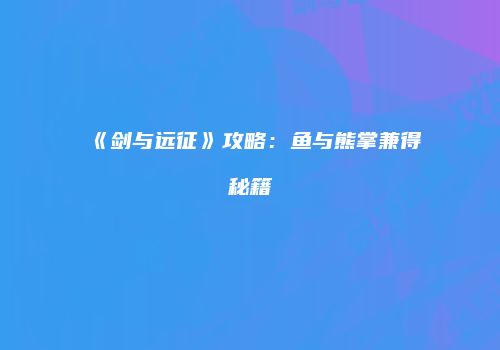 《剑与远征》攻略：鱼与熊掌兼得秘籍