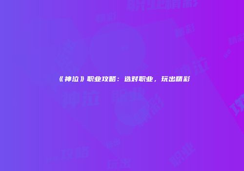 《神泣》职业攻略：选对职业，玩出精彩