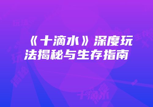 《十滴水》深度玩法揭秘与生存指南
