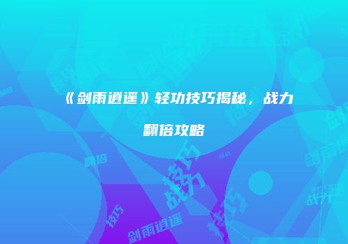 《剑雨逍遥》轻功技巧揭秘，战力翻倍攻略