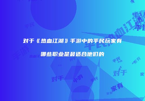 对于《热血江湖》手游中的平民玩家有哪些职业是最适合他们的