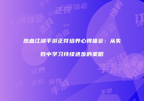 热血江湖手游正符培养心得体会：从失败中学习持续进步的策略