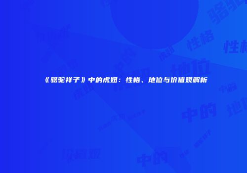 《骆驼祥子》中的虎妞：性格、地位与价值观解析