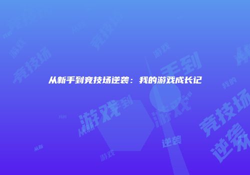 从新手到竞技场逆袭：我的游戏成长记