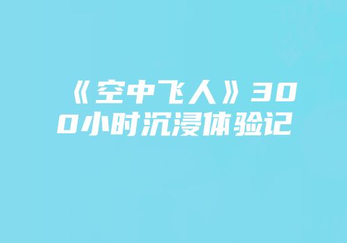 《空中飞人》300小时沉浸体验记