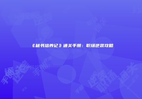 《秘书培养记》通关手册：职场逆袭攻略