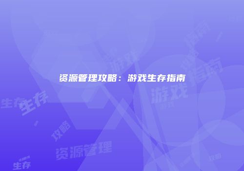 资源管理攻略：游戏生存指南