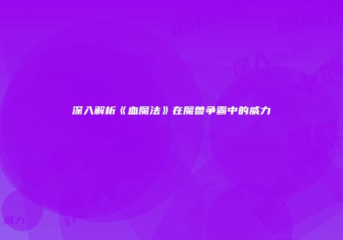 深入解析《血魔法》在魔兽争霸中的威力