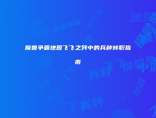 魔兽争霸地图飞飞之列中的兵种转职指南