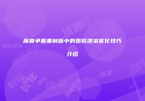 魔兽争霸重制版中的图形渲染优化技巧介绍