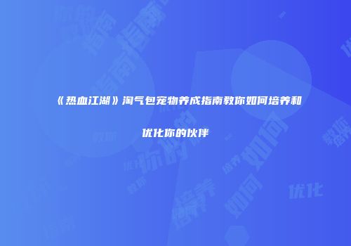 《热血江湖》淘气包宠物养成指南教你如何培养和优化你的伙伴