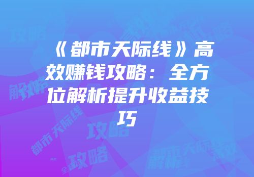 《都市天际线》高效赚钱攻略：全方位解析提升收益技巧